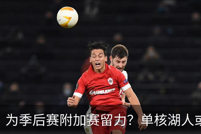 为季后赛附加赛留力？单核湖人或艰难力克老鹰
