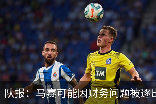 队报：马赛可能因财务问题被逐出欧联杯，摩纳哥、白堡或递补
